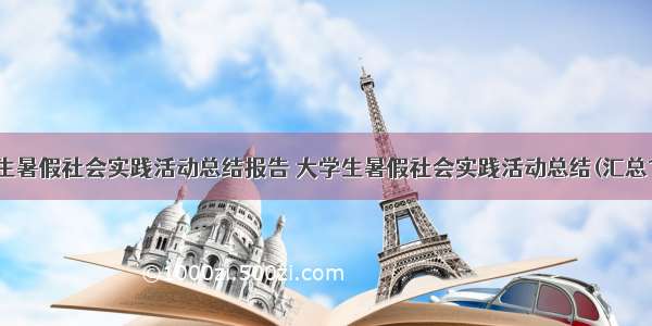 大学生暑假社会实践活动总结报告 大学生暑假社会实践活动总结(汇总14篇)