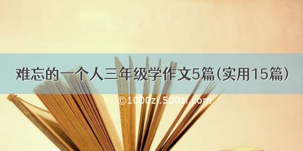 难忘的一个人三年级学作文5篇(实用15篇)