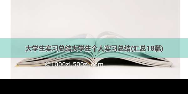 大学生实习总结大学生个人实习总结(汇总18篇)