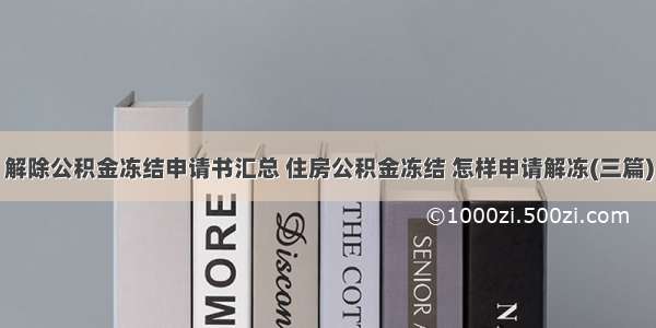 解除公积金冻结申请书汇总 住房公积金冻结 怎样申请解冻(三篇)