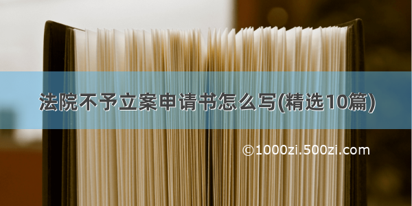 法院不予立案申请书怎么写(精选10篇)