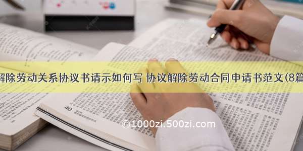 解除劳动关系协议书请示如何写 协议解除劳动合同申请书范文(8篇)