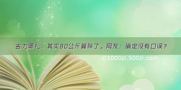 古力娜扎：其实80公斤算胖了。网友：确定没有口误？