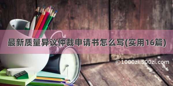 最新质量异议仲裁申请书怎么写(实用16篇)