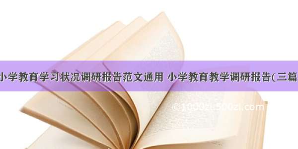 小学教育学习状况调研报告范文通用 小学教育教学调研报告(三篇)