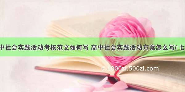 高中社会实践活动考核范文如何写 高中社会实践活动方案怎么写(七篇)