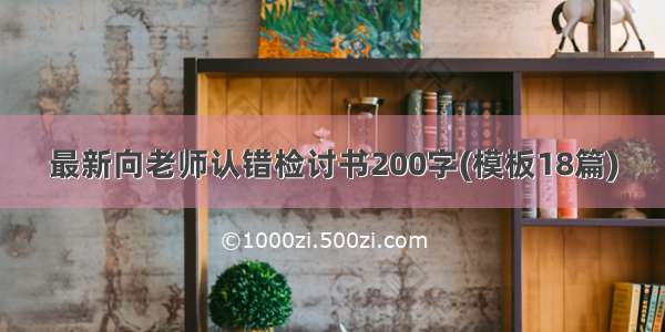 最新向老师认错检讨书200字(模板18篇)