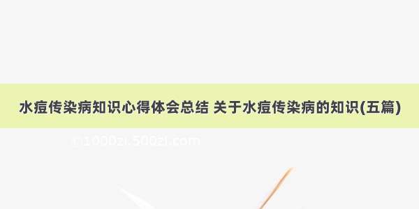 水痘传染病知识心得体会总结 关于水痘传染病的知识(五篇)