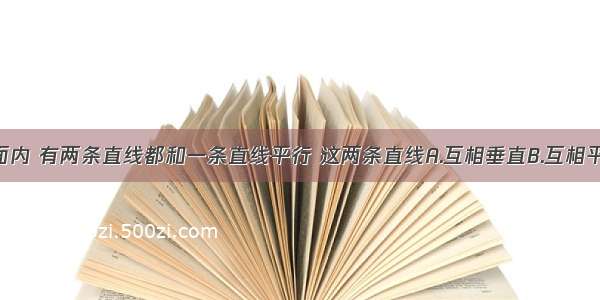 在同一平面内 有两条直线都和一条直线平行 这两条直线A.互相垂直B.互相平行C.相交 