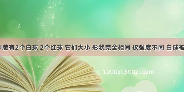 解答题袋中装有2个白球 2个红球 它们大小 形状完全相同 仅强度不同 白球被击中1次破