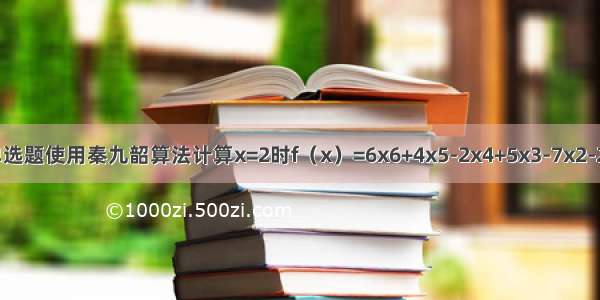 单选题使用秦九韶算法计算x=2时f（x）=6x6+4x5-2x4+5x3-7x2-2x