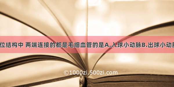 单选题肾单位结构中 两端连接的都是毛细血管的是A.入球小动脉B.出球小动脉C.肾静脉D