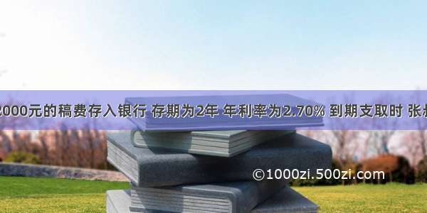 张叔叔把2000元的稿费存入银行 存期为2年 年利率为2.70% 到期支取时 张叔叔要缴纳