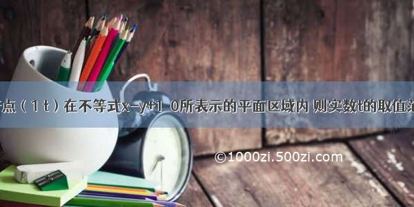 填空题若点（1 t）在不等式x-y+1＞0所表示的平面区域内 则实数t的取值范围是__