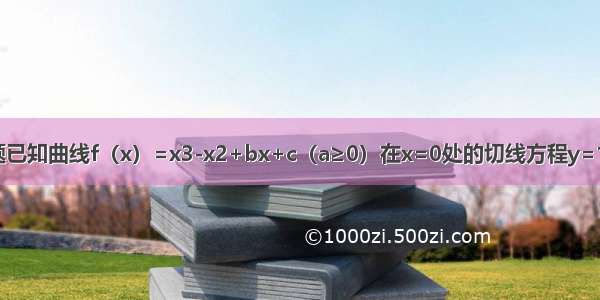 解答题已知曲线f（x）=x3-x2+bx+c（a≥0）在x=0处的切线方程y=1．（1