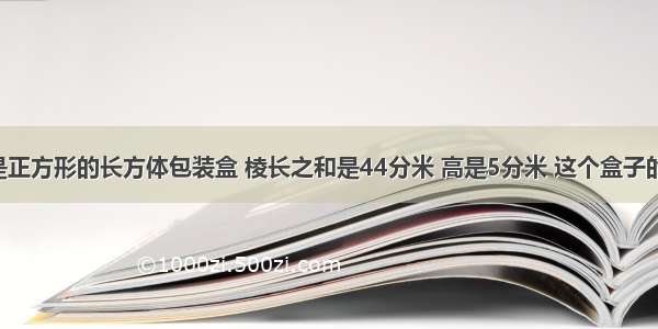 一个底面是正方形的长方体包装盒 棱长之和是44分米 高是5分米 这个盒子的容积是___