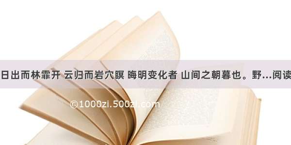 若夫日出而林霏开 云归而岩穴瞑 晦明变化者 山间之朝暮也。野...阅读答案