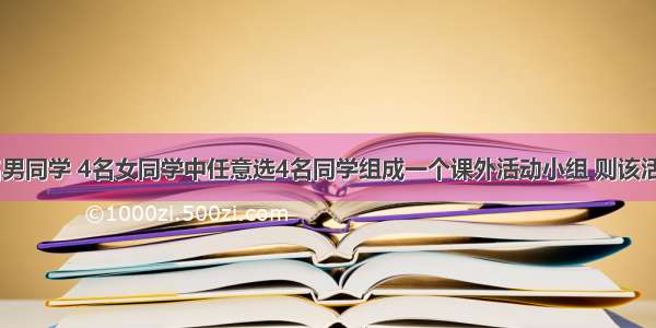 填空题从5名男同学 4名女同学中任意选4名同学组成一个课外活动小组 则该活动小组男 女