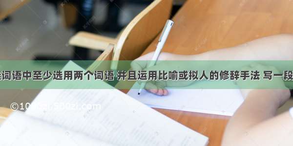 从下列备选词语中至少选用两个词语 并且运用比喻或拟人的修辞手法 写一段描写秋季景