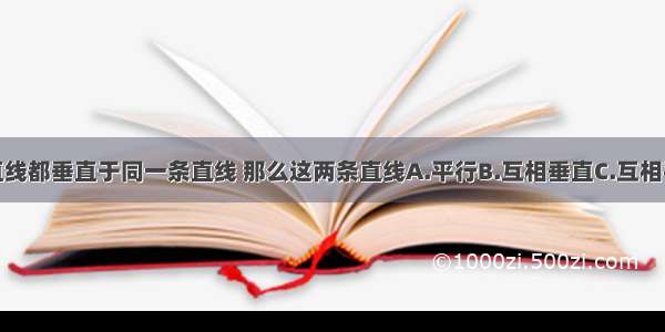 如果两条直线都垂直于同一条直线 那么这两条直线A.平行B.互相垂直C.互相平行D.相交