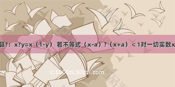 在R上定义运算?：x?y=x（1-y） 若不等式（x-a）?（x+a）＜1对一切实数x都成立．求实