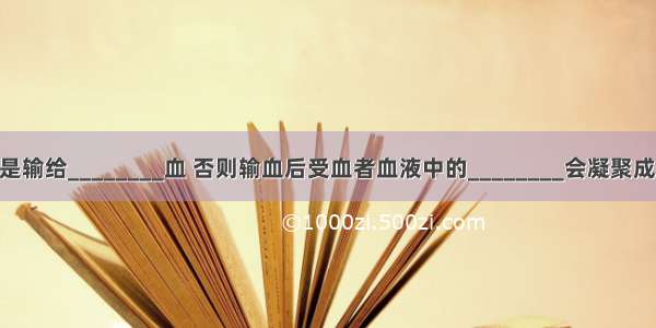 输血的原则是输给________血 否则输血后受血者血液中的________会凝聚成团 妨碍血液