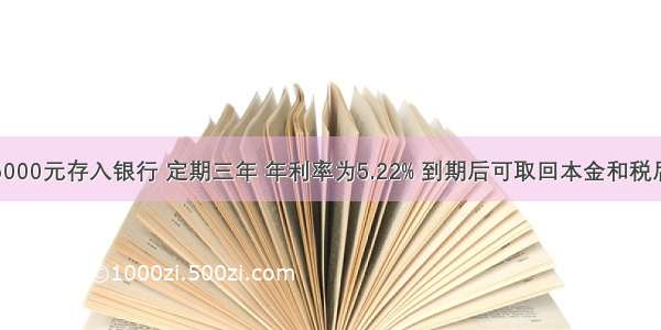 王老师把5000元存入银行 定期三年 年利率为5.22% 到期后可取回本金和税后利息共多