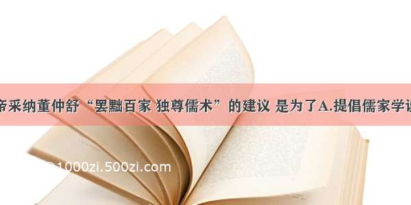 单选题汉武帝采纳董仲舒“罢黜百家 独尊儒术”的建议 是为了A.提倡儒家学说B.加强中央