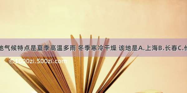 单选题某地气候特点是夏季高温多雨 冬季寒冷干燥 该地是A.上海B.长春C.伦敦D.孟买