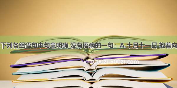 单选题选出下列各组语句中句意明确 没有语病的一句：A.十月十一日 抱着向航空系学习