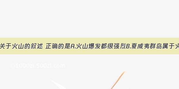 单选题下列关于火山的叙述 正确的是A.火山爆发都很强烈B.夏威夷群岛属于火山岛C.世界