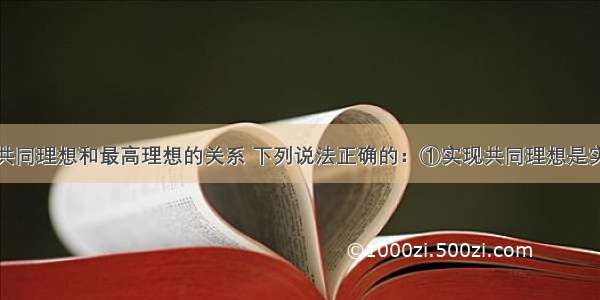 单选题关于共同理想和最高理想的关系 下列说法正确的：①实现共同理想是实现最高理想