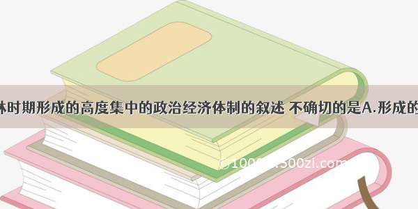 单选题斯大林时期形成的高度集中的政治经济体制的叙述 不确切的是A.形成的标志是1936