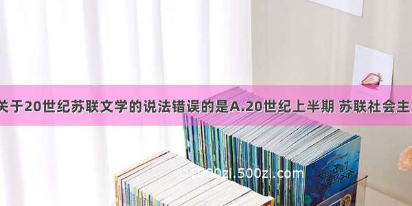 单选题下列关于20世纪苏联文学的说法错误的是A.20世纪上半期 苏联社会主义文学繁荣B