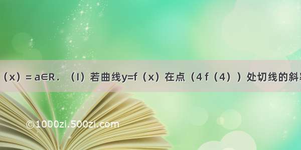 已知函数f（x）= a∈R．（I）若曲线y=f（x）在点（4 f（4））处切线的斜率为12 求a