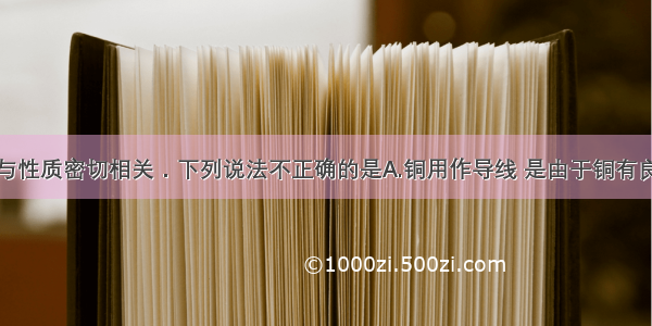 物质的用途与性质密切相关．下列说法不正确的是A.铜用作导线 是由于铜有良好的导电性