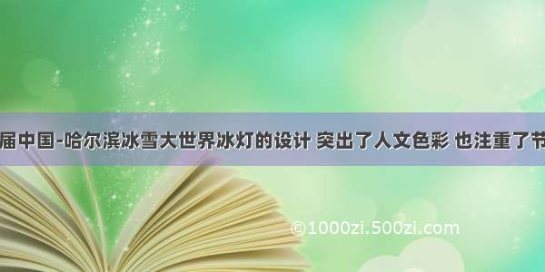 第十三届中国-哈尔滨冰雪大世界冰灯的设计 突出了人文色彩 也注重了节能环保