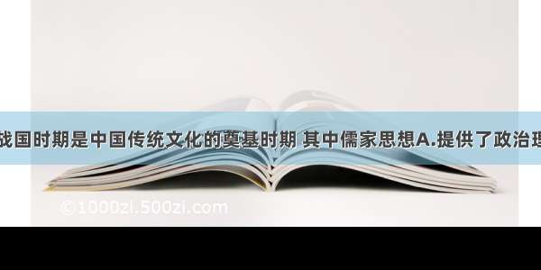 单选题春秋战国时期是中国传统文化的奠基时期 其中儒家思想A.提供了政治理想和道德准