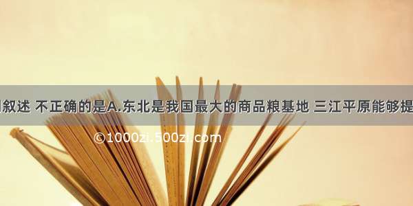 单选题下列叙述 不正确的是A.东北是我国最大的商品粮基地 三江平原能够提供的商品粮