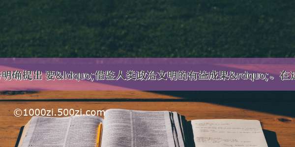 单选题十六大报告明确提出 要“借鉴人类政治文明的有益成果”。在这一精神指导下 深