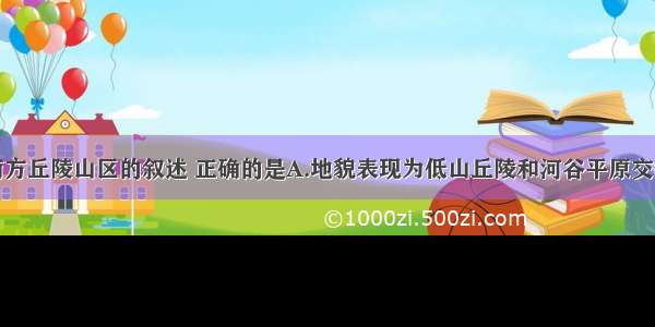 单选题有关南方丘陵山区的叙述 正确的是A.地貌表现为低山丘陵和河谷平原交错分布B.地跨