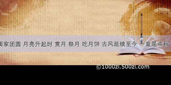 中秋节阖家团圆 月亮升起时 赏月 祭月 吃月饼 古风延续至今 一直是中秋节的主题