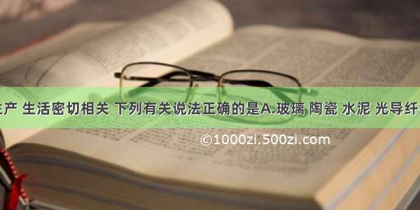 化学与生产 生活密切相关 下列有关说法正确的是A.玻璃 陶瓷 水泥 光导纤维的化学