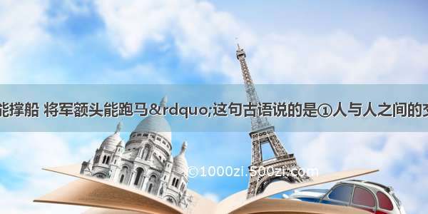 “宰相肚里能撑船 将军额头能跑马”这句古语说的是①人与人之间的交往应该斤斤计较\\