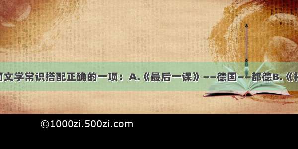 选出下面文学常识搭配正确的一项：A.《最后一课》——德国——都德B.《社戏》——