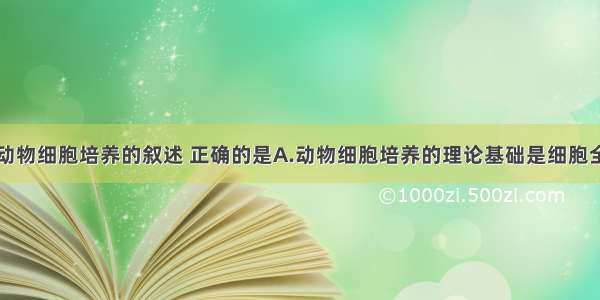 下列关于动物细胞培养的叙述 正确的是A.动物细胞培养的理论基础是细胞全能性B.动