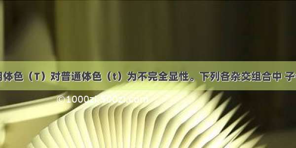 金鱼的透明体色（T）对普通体色（t）为不完全显性。下列各杂交组合中 子代表现型种