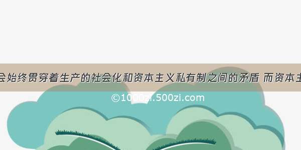 资本主义社会始终贯穿着生产的社会化和资本主义私有制之间的矛盾 而资本主义社会的发