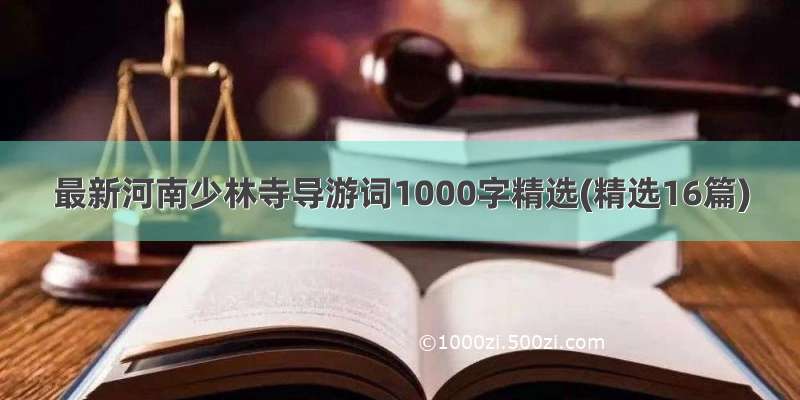最新河南少林寺导游词1000字精选(精选16篇)