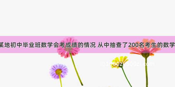 为了了解某地初中毕业班数学会考成绩的情况 从中抽查了200名考生的数学会考成绩．